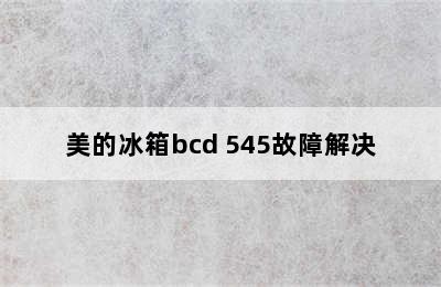 美的冰箱bcd 545故障解决